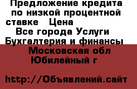 Предложение кредита по низкой процентной ставке › Цена ­ 10 000 000 - Все города Услуги » Бухгалтерия и финансы   . Московская обл.,Юбилейный г.